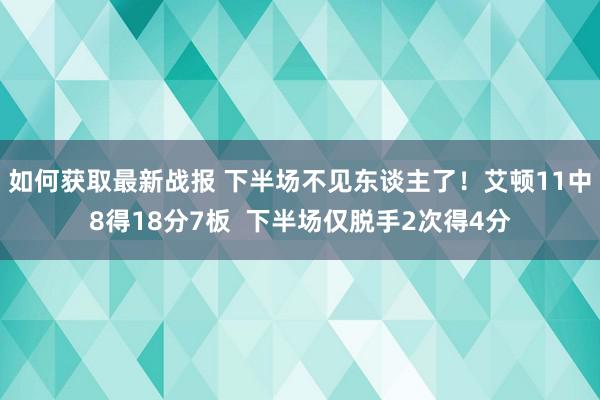 如何获取最新战报 下半场不见东谈主了！艾顿11中8得18分7板  下半场仅脱手2次得4分