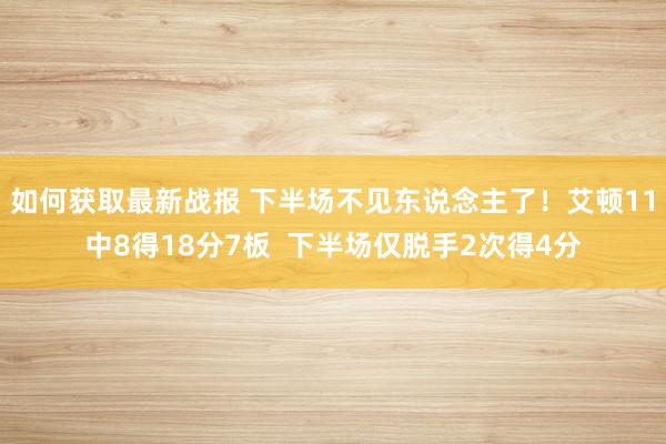 如何获取最新战报 下半场不见东说念主了！艾顿11中8得18分7板  下半场仅脱手2次得4分