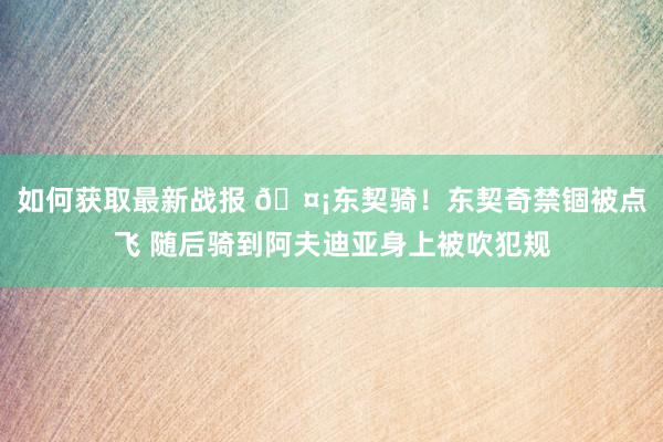 如何获取最新战报 🤡东契骑！东契奇禁锢被点飞 随后骑到阿夫迪亚身上被吹犯规