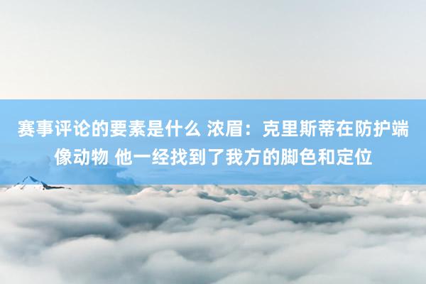 赛事评论的要素是什么 浓眉：克里斯蒂在防护端像动物 他一经找到了我方的脚色和定位