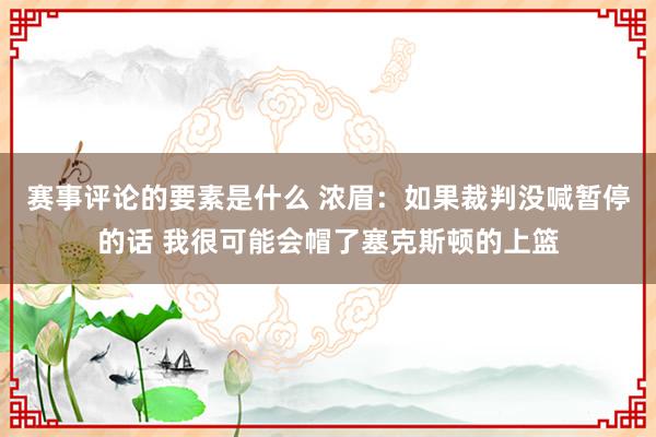 赛事评论的要素是什么 浓眉：如果裁判没喊暂停的话 我很可能会帽了塞克斯顿的上篮