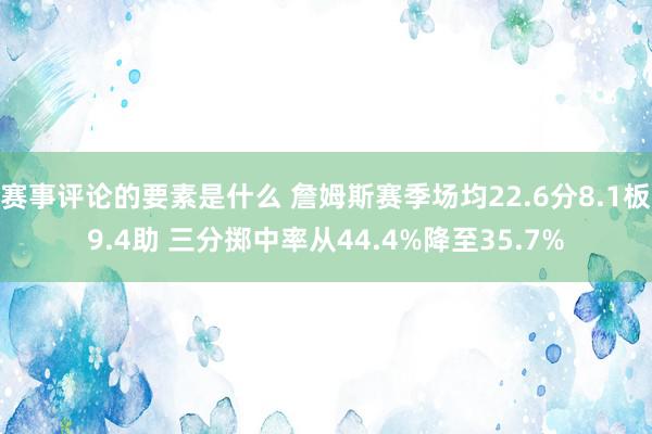 赛事评论的要素是什么 詹姆斯赛季场均22.6分8.1板9.4助 三分掷中率从44.4%降至35.7%