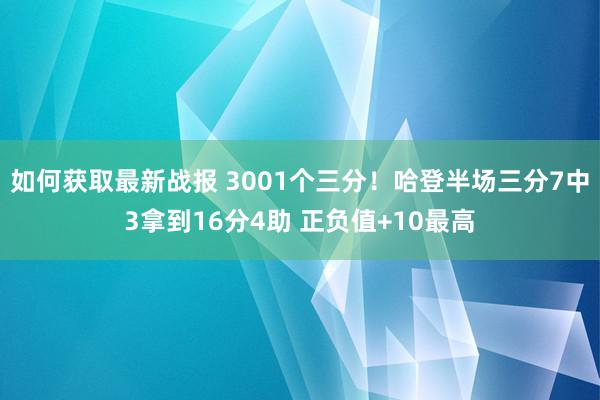 如何获取最新战报 3001个三分！哈登半场三分7中3拿到16分4助 正负值+10最高