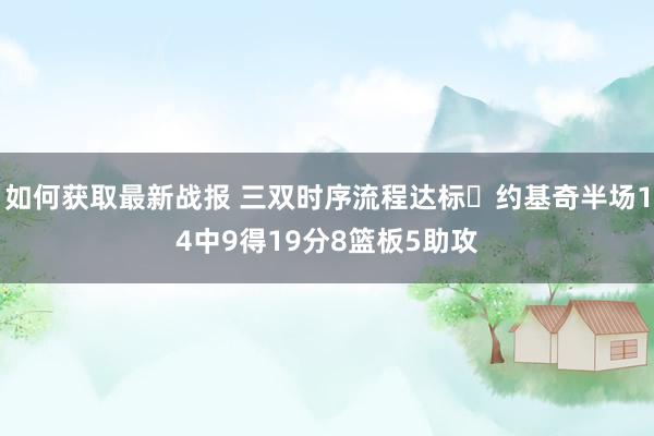 如何获取最新战报 三双时序流程达标✔约基奇半场14中9得19分8篮板5助攻