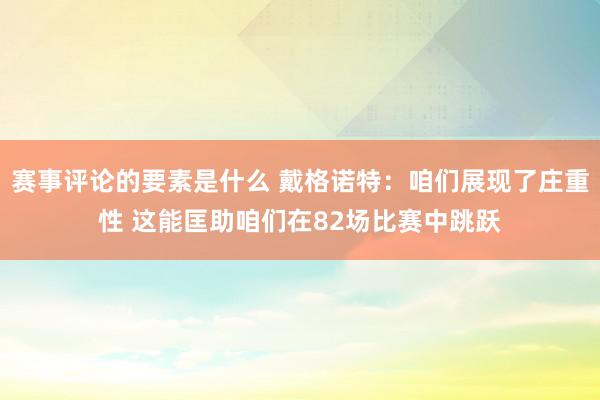 赛事评论的要素是什么 戴格诺特：咱们展现了庄重性 这能匡助咱们在82场比赛中跳跃