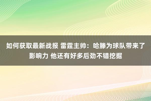 如何获取最新战报 雷霆主帅：哈滕为球队带来了影响力 他还有好多后劲不错挖掘