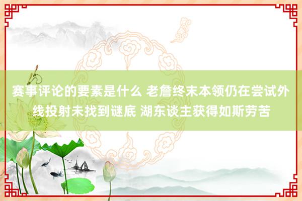 赛事评论的要素是什么 老詹终末本领仍在尝试外线投射未找到谜底 湖东谈主获得如斯劳苦