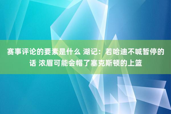 赛事评论的要素是什么 湖记：若哈迪不喊暂停的话 浓眉可能会帽了塞克斯顿的上篮