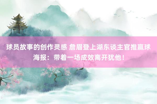 球员故事的创作灵感 詹眉登上湖东谈主官推赢球海报：带着一场成效离开犹他！