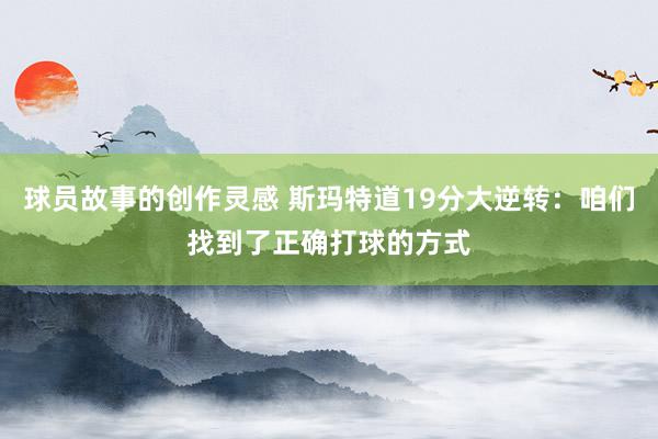 球员故事的创作灵感 斯玛特道19分大逆转：咱们找到了正确打球的方式