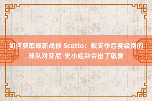 如何获取最新战报 Scotto：数支季后赛级别的球队对芬尼-史小姐融会出了敬爱