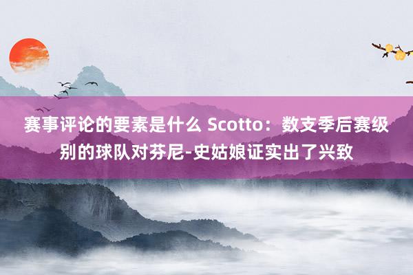 赛事评论的要素是什么 Scotto：数支季后赛级别的球队对芬尼-史姑娘证实出了兴致