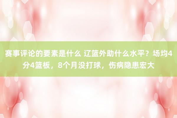 赛事评论的要素是什么 辽篮外助什么水平？场均4分4篮板，8个月没打球，伤病隐患宏大