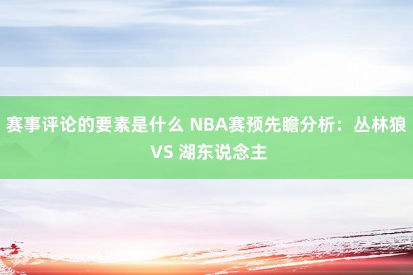 赛事评论的要素是什么 NBA赛预先瞻分析：丛林狼 VS 湖东说念主