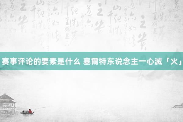 赛事评论的要素是什么 塞爾特东说念主一心滅「火」