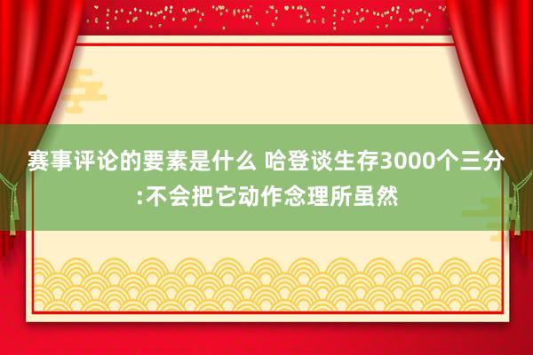 赛事评论的要素是什么 哈登谈生存3000个三分:不会把它动作念理所虽然