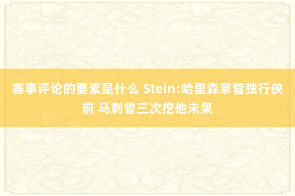 赛事评论的要素是什么 Stein:哈里森掌管独行侠前 马刺曾三次挖他未果