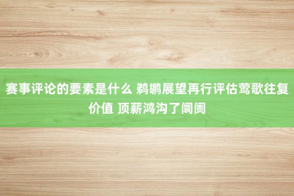 赛事评论的要素是什么 鹈鹕展望再行评估莺歌往复价值 顶薪鸿沟了阛阓