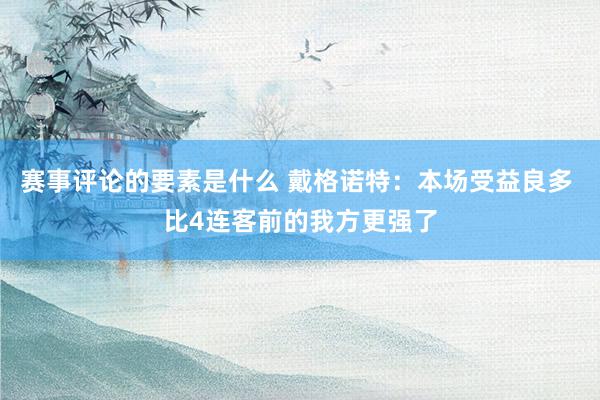 赛事评论的要素是什么 戴格诺特：本场受益良多 比4连客前的我方更强了