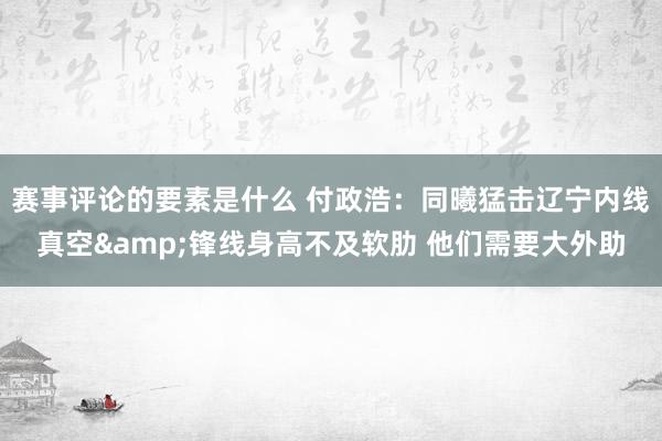 赛事评论的要素是什么 付政浩：同曦猛击辽宁内线真空&锋线身高不及软肋 他们需要大外助