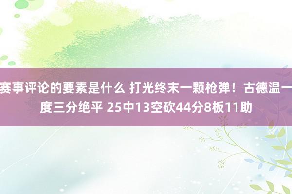 赛事评论的要素是什么 打光终末一颗枪弹！古德温一度三分绝平 25中13空砍44分8板11助