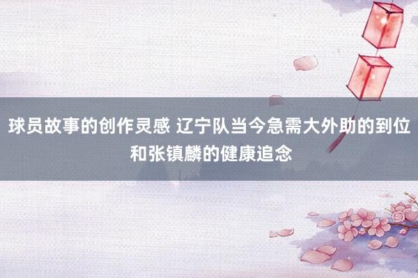 球员故事的创作灵感 辽宁队当今急需大外助的到位 和张镇麟的健康追念