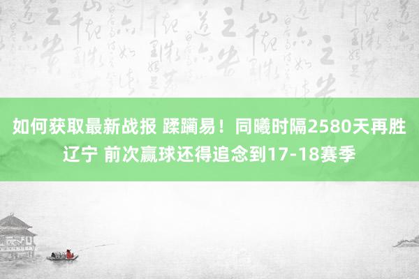 如何获取最新战报 蹂躏易！同曦时隔2580天再胜辽宁 前次赢球还得追念到17-18赛季