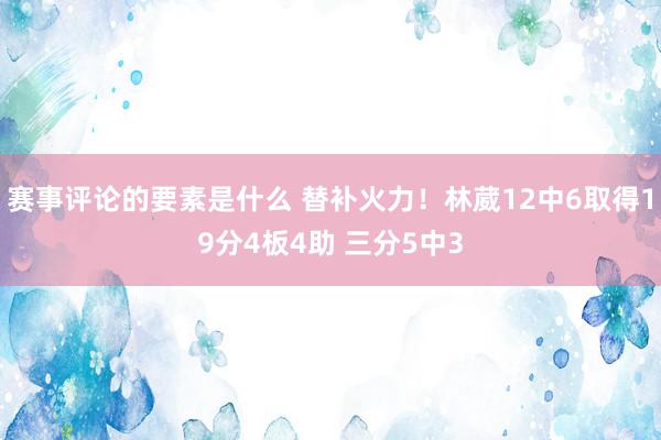 赛事评论的要素是什么 替补火力！林葳12中6取得19分4板4助 三分5中3