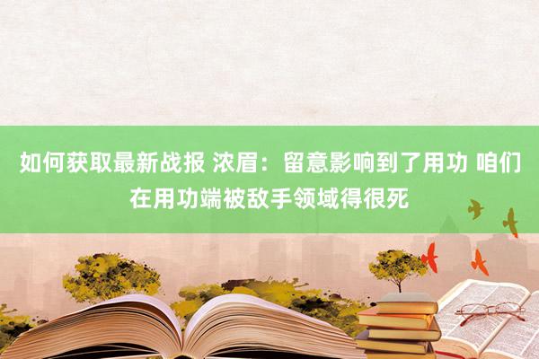 如何获取最新战报 浓眉：留意影响到了用功 咱们在用功端被敌手领域得很死