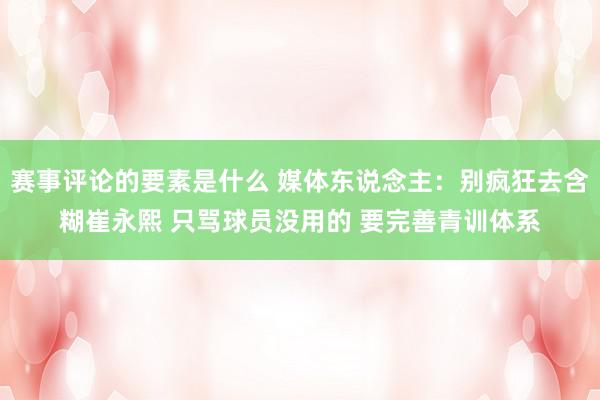 赛事评论的要素是什么 媒体东说念主：别疯狂去含糊崔永熙 只骂球员没用的 要完善青训体系