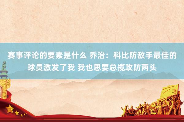 赛事评论的要素是什么 乔治：科比防敌手最佳的球员激发了我 我也思要总揽攻防两头