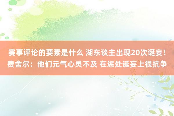 赛事评论的要素是什么 湖东谈主出现20次诞妄！费舍尔：他们元气心灵不及 在惩处诞妄上很抗争