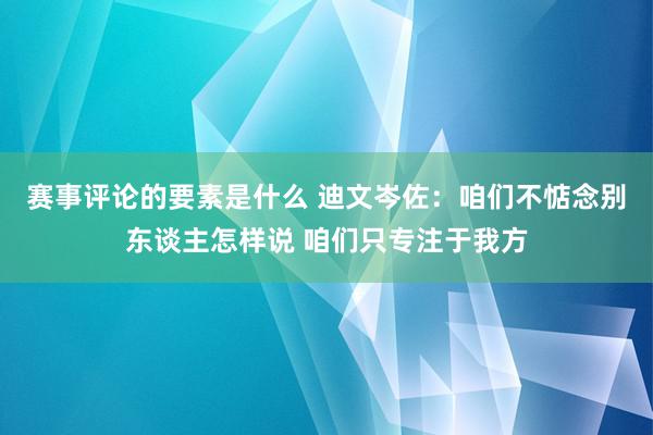 赛事评论的要素是什么 迪文岑佐：咱们不惦念别东谈主怎样说 咱们只专注于我方