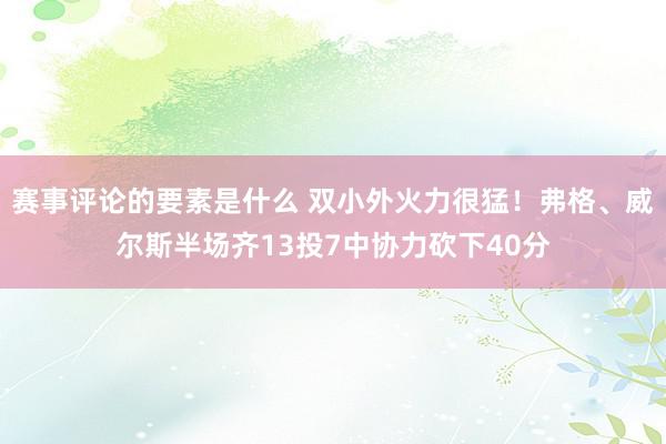 赛事评论的要素是什么 双小外火力很猛！弗格、威尔斯半场齐13投7中协力砍下40分