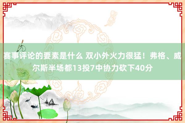 赛事评论的要素是什么 双小外火力很猛！弗格、威尔斯半场都13投7中协力砍下40分