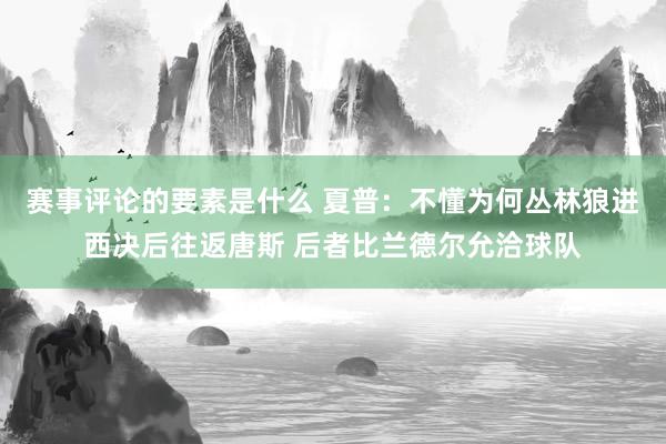 赛事评论的要素是什么 夏普：不懂为何丛林狼进西决后往返唐斯 后者比兰德尔允洽球队