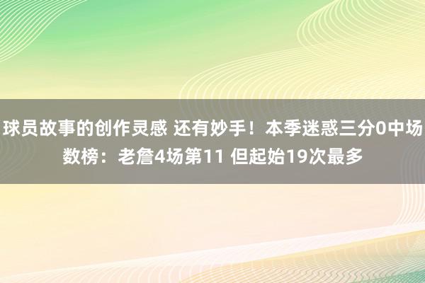 球员故事的创作灵感 还有妙手！本季迷惑三分0中场数榜：老詹4场第11 但起始19次最多