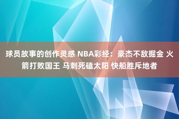 球员故事的创作灵感 NBA彩经：豪杰不敌掘金 火箭打败国王 马刺死磕太阳 快船胜斥地者