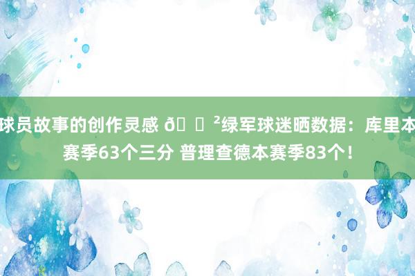 球员故事的创作灵感 😲绿军球迷晒数据：库里本赛季63个三分 普理查德本赛季83个！