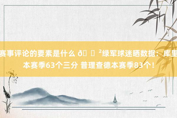 赛事评论的要素是什么 😲绿军球迷晒数据：库里本赛季63个三分 普理查德本赛季83个！