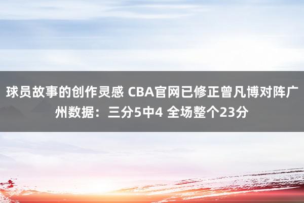 球员故事的创作灵感 CBA官网已修正曾凡博对阵广州数据：三分5中4 全场整个23分