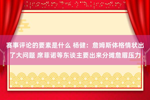 赛事评论的要素是什么 杨健：詹姆斯体格情状出了大问题 席菲诺等东谈主要出来分摊詹眉压力