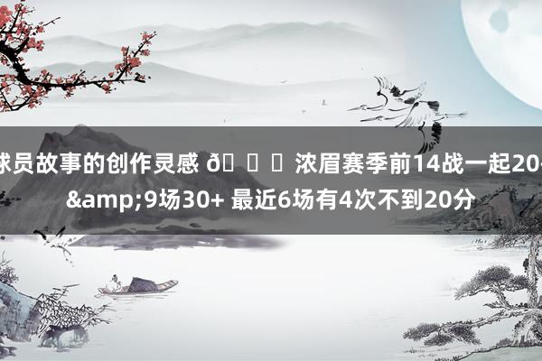 球员故事的创作灵感 👀浓眉赛季前14战一起20+&9场30+ 最近6场有4次不到20分