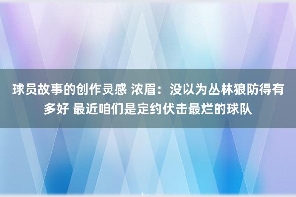 球员故事的创作灵感 浓眉：没以为丛林狼防得有多好 最近咱们是定约伏击最烂的球队