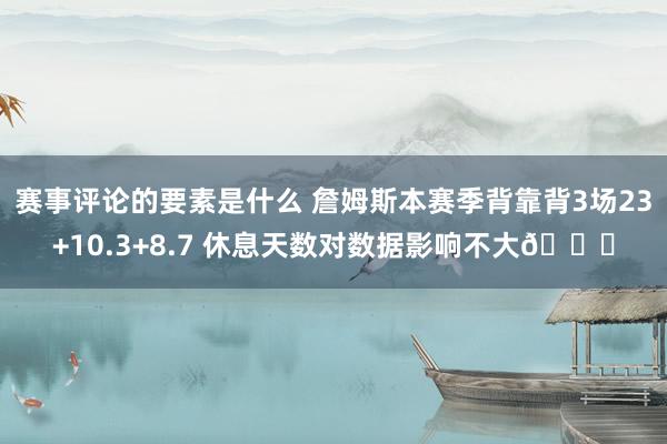 赛事评论的要素是什么 詹姆斯本赛季背靠背3场23+10.3+8.7 休息天数对数据影响不大😐