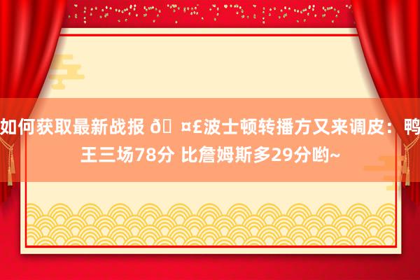 如何获取最新战报 🤣波士顿转播方又来调皮：鸭王三场78分 比詹姆斯多29分哟~