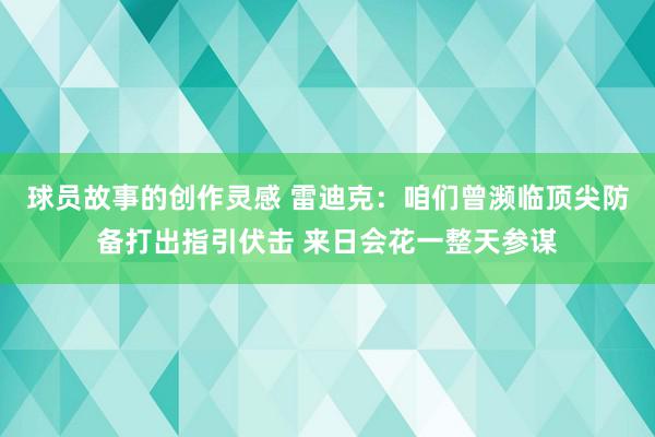 球员故事的创作灵感 雷迪克：咱们曾濒临顶尖防备打出指引伏击 来日会花一整天参谋