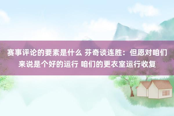 赛事评论的要素是什么 芬奇谈连胜：但愿对咱们来说是个好的运行 咱们的更衣室运行收复