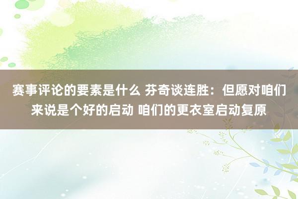 赛事评论的要素是什么 芬奇谈连胜：但愿对咱们来说是个好的启动 咱们的更衣室启动复原