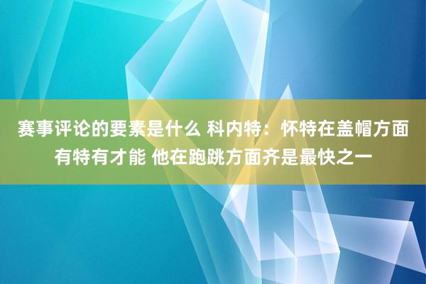 赛事评论的要素是什么 科内特：怀特在盖帽方面有特有才能 他在跑跳方面齐是最快之一